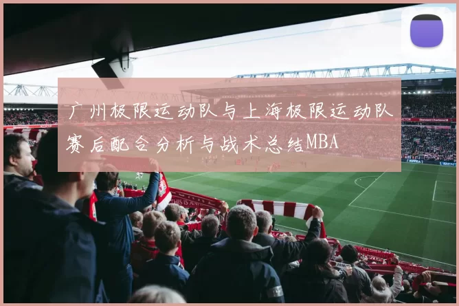 广州极限运动队与上海极限运动队赛后配合分析与战术总结MBA