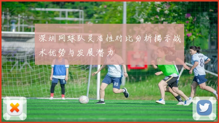 深圳网球队灵活性对比分析揭示战术优势与发展潜力