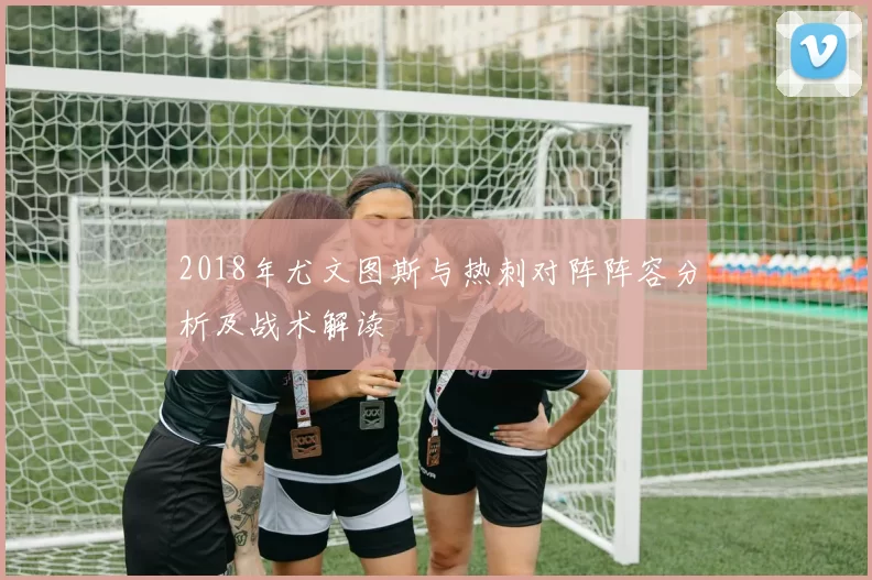 2018年尤文图斯与热刺对阵阵容分析及战术解读