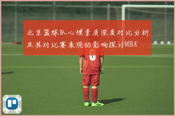北京篮球队心理素质深度对比分析及其对比赛表现的影响探讨MBA