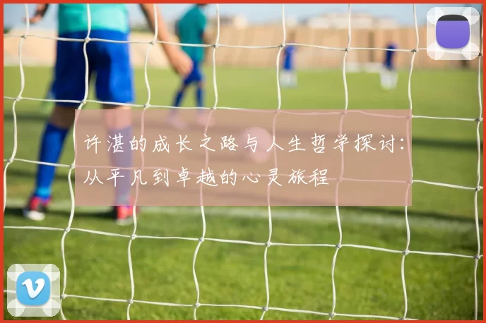 许湛的成长之路与人生哲学探讨：从平凡到卓越的心灵旅程