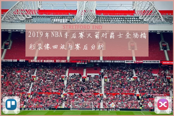 2019年NBA季后赛火箭对爵士全场精彩录像回放与赛后分析