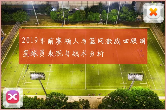 2019季前赛湖人与篮网激战回顾明星球员表现与战术分析