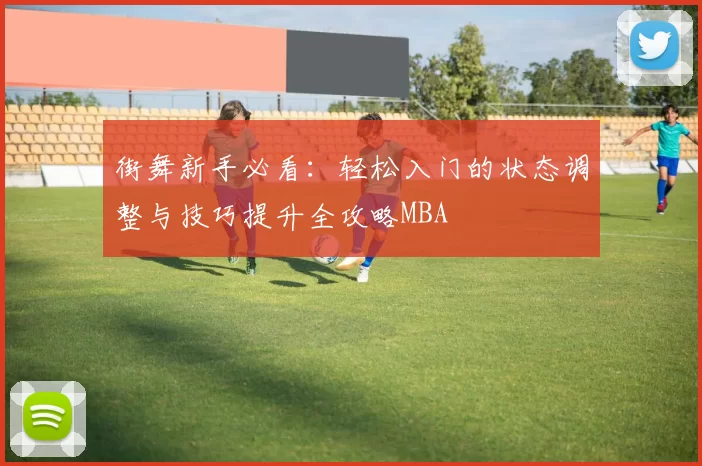 街舞新手必看：轻松入门的状态调整与技巧提升全攻略MBA