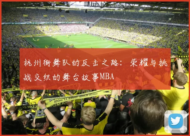 杭州街舞队的反击之路：荣耀与挑战交织的舞台故事MBA