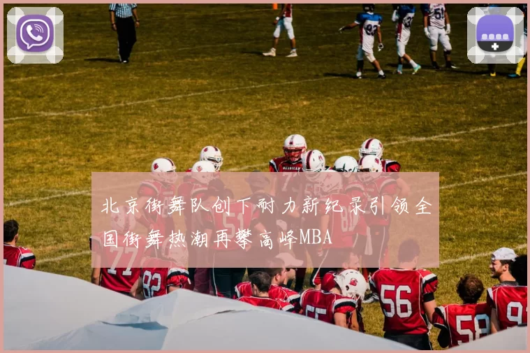 北京街舞队创下耐力新纪录引领全国街舞热潮再攀高峰MBA