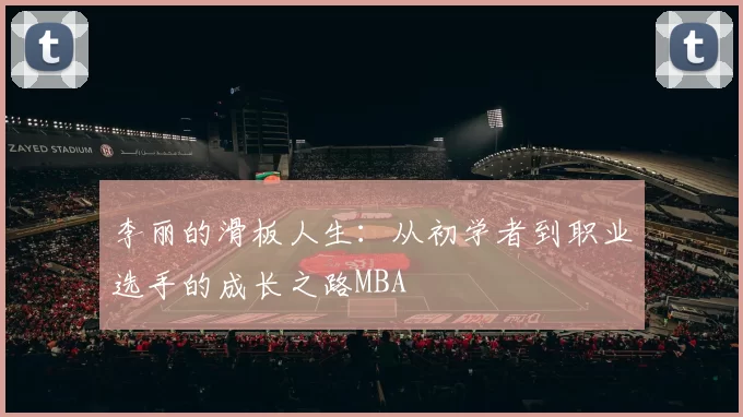 李丽的滑板人生：从初学者到职业选手的成长之路MBA