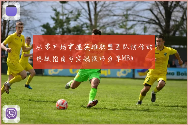 从零开始掌握英雄联盟团队协作的终极指南与实战技巧分享MBA