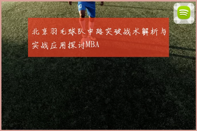 北京羽毛球队中路突破战术解析与实战应用探讨MBA