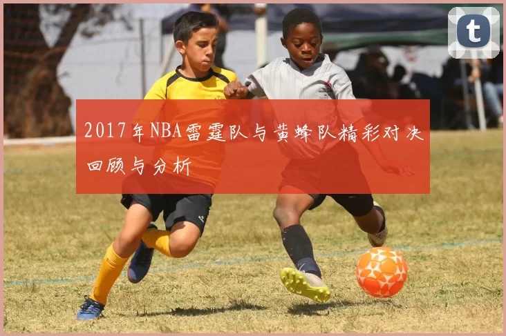 2017年NBA雷霆队与黄蜂队精彩对决回顾与分析