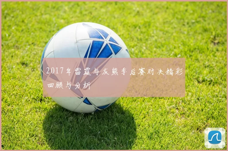 2017年雷霆与灰熊季后赛对决精彩回顾与分析