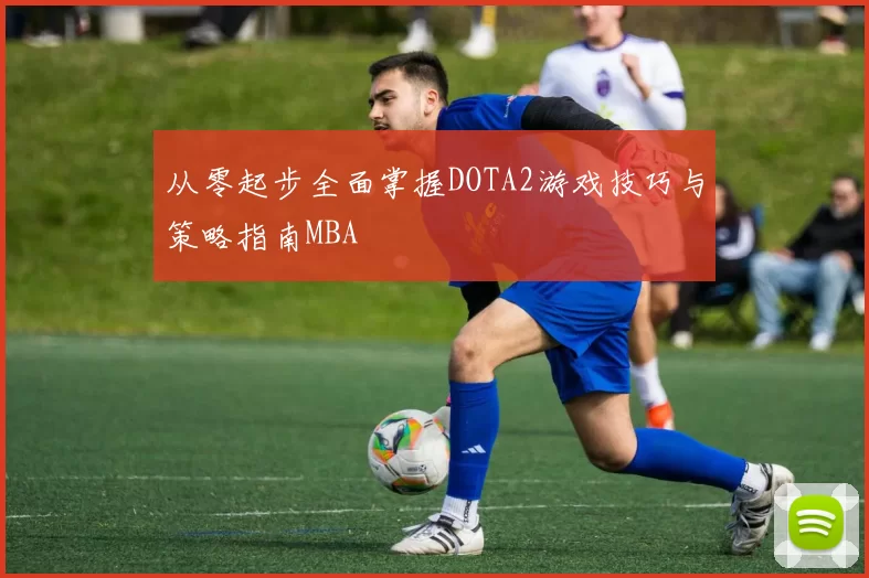 从零起步全面掌握DOTA2游戏技巧与策略指南MBA