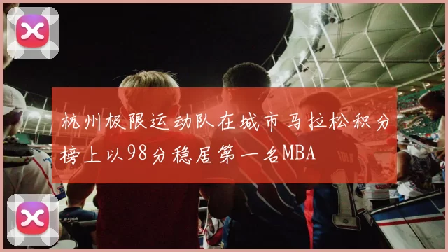 杭州极限运动队在城市马拉松积分榜上以98分稳居第一名MBA